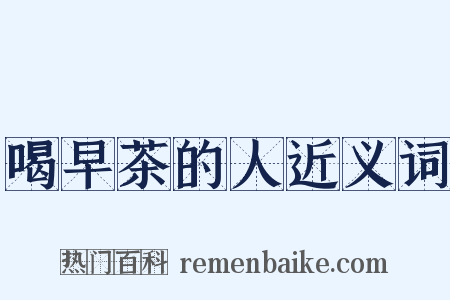 喝早茶的人近义词是什么意思的图片